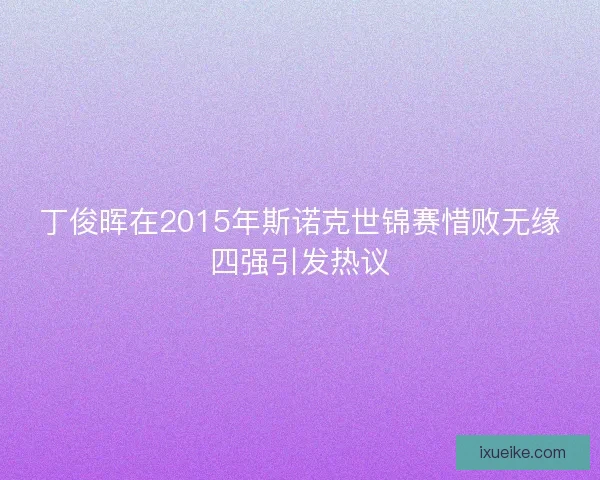 丁俊晖在2015年斯诺克世锦赛惜败无缘四强引发热议 丁俊晖在2015年斯诺克世锦赛惜败无缘四强引发热议