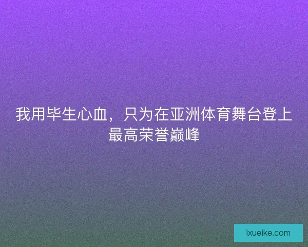 我用毕生心血，只为在亚洲体育舞台登上最高荣誉巅峰